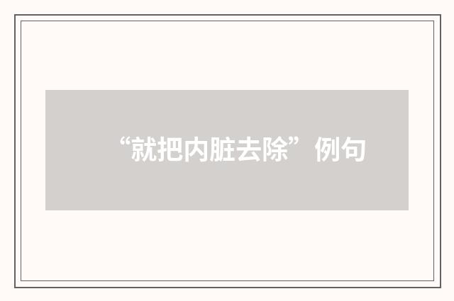 “就把内脏去除”例句