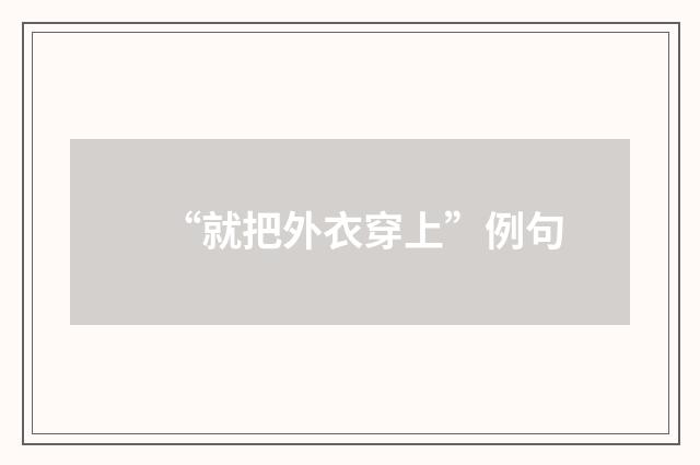 “就把外衣穿上”例句