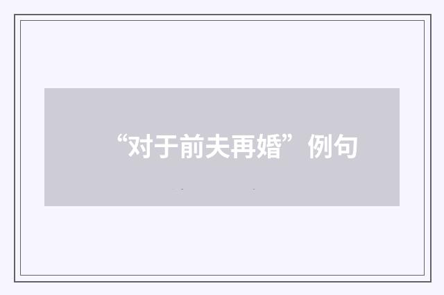 “对于前夫再婚”例句