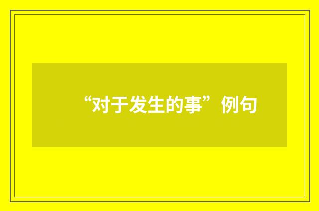 “对于发生的事”例句