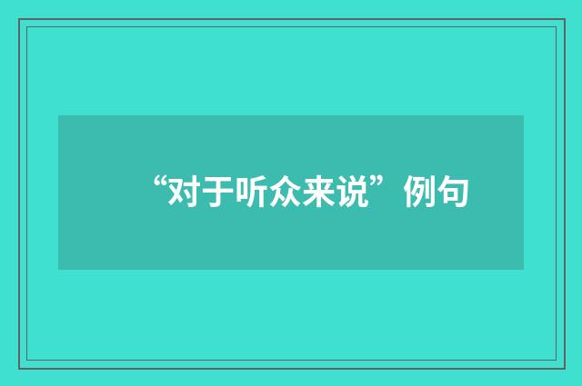 “对于听众来说”例句