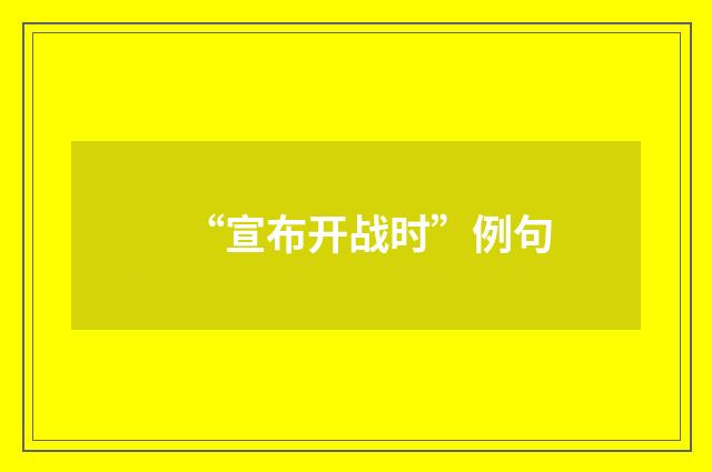 “宣布开战时”例句