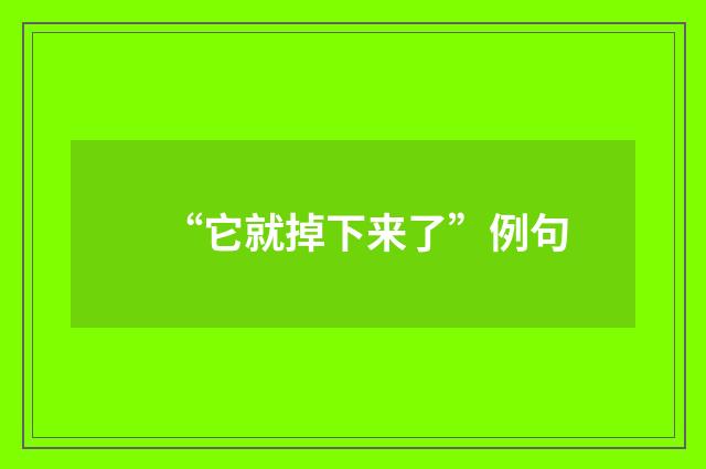 “它就掉下来了”例句