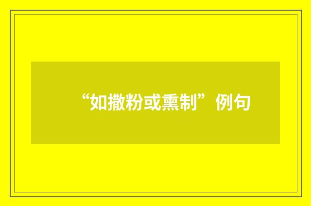 “如撒粉或熏制”例句