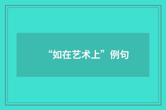 “如在艺术上”例句