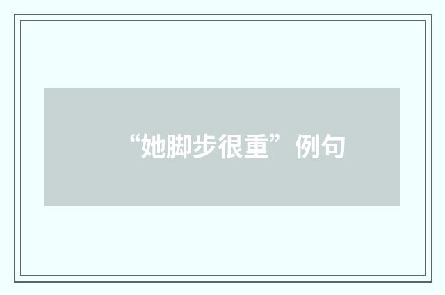 “她脚步很重”例句