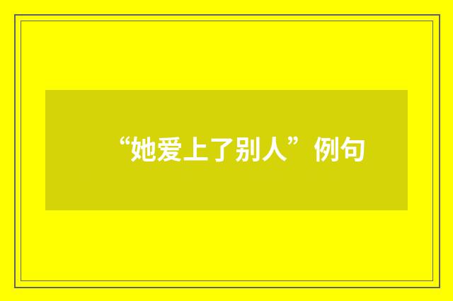 “她爱上了别人”例句