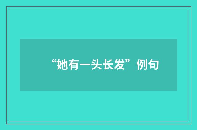 “她有一头长发”例句