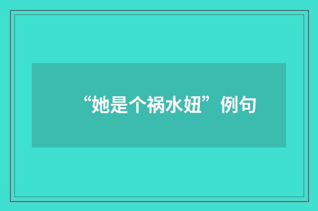 “她是个祸水妞”例句