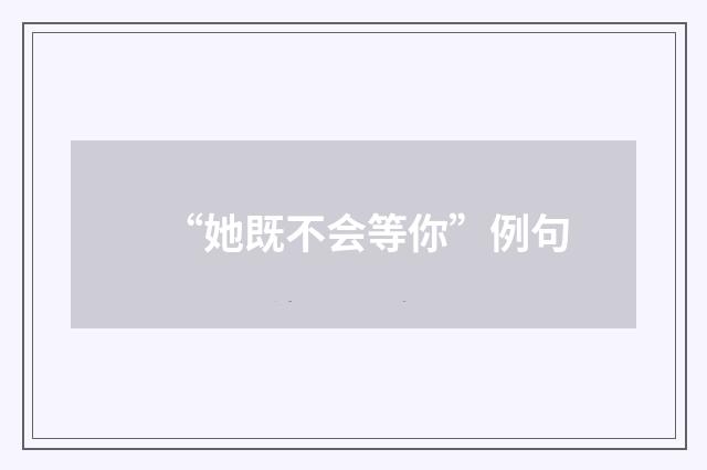 “她既不会等你”例句