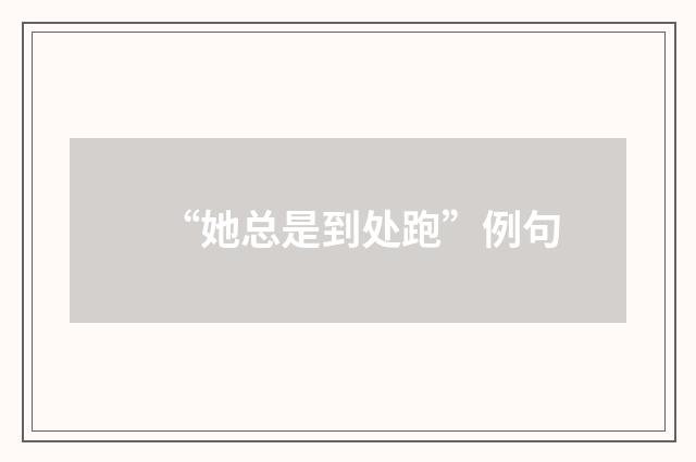 “她总是到处跑”例句