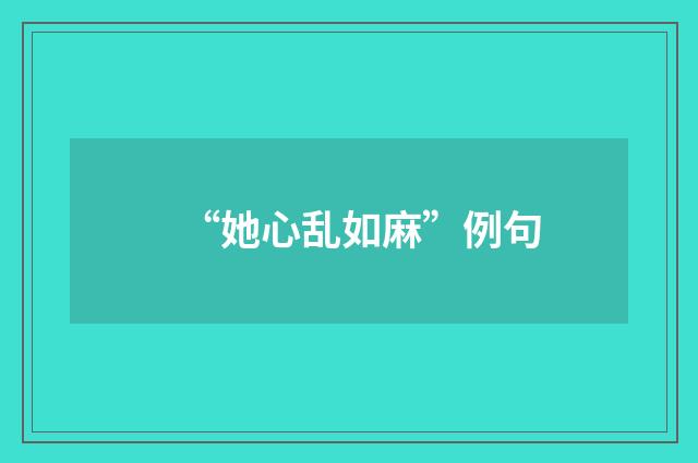 “她心乱如麻”例句