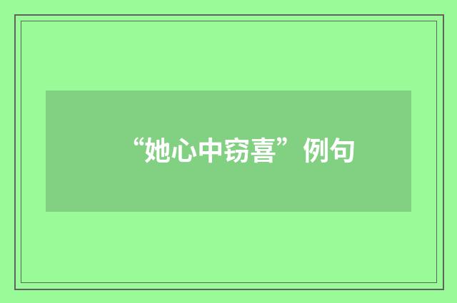 “她心中窃喜”例句