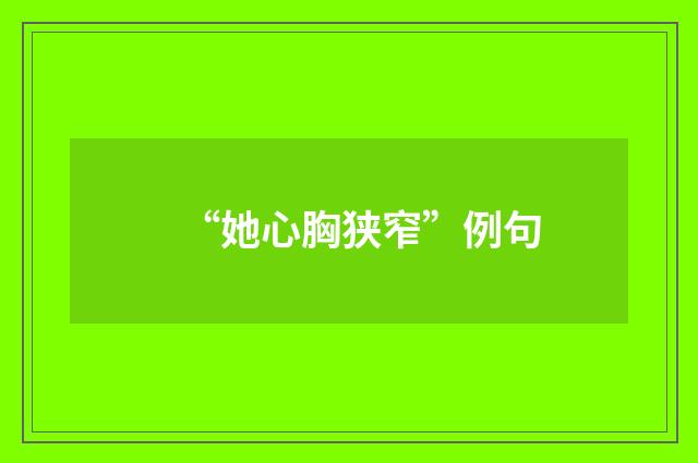 “她心胸狭窄”例句