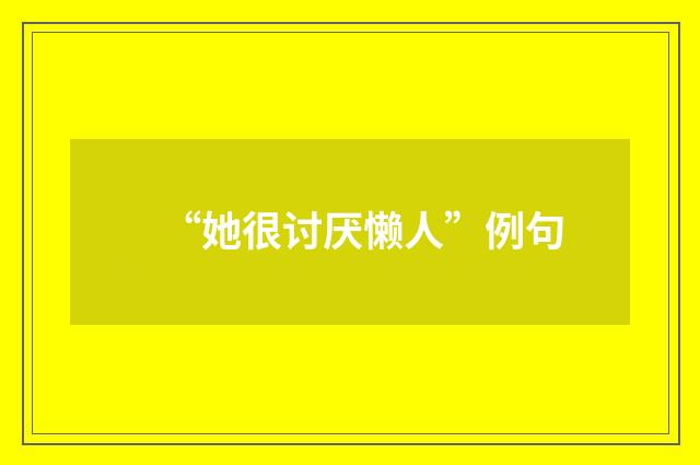 “她很讨厌懒人”例句
