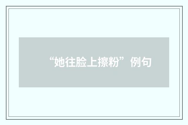 “她往脸上擦粉”例句