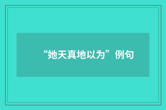 “她天真地以为”例句