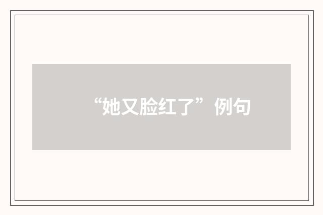 “她又脸红了”例句