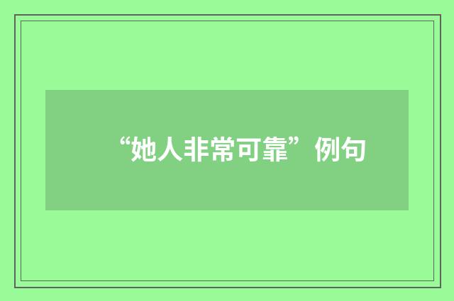 “她人非常可靠”例句