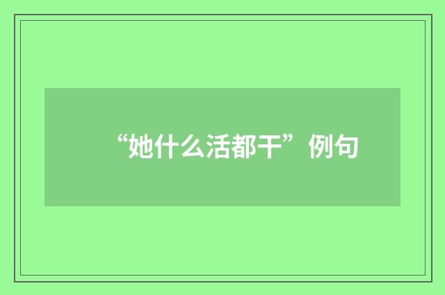 “她什么活都干”例句
