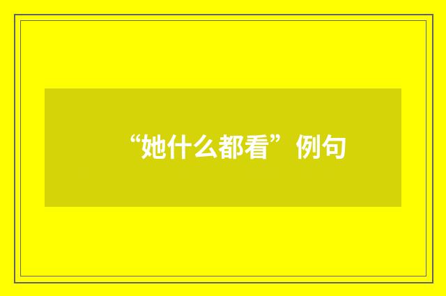 “她什么都看”例句