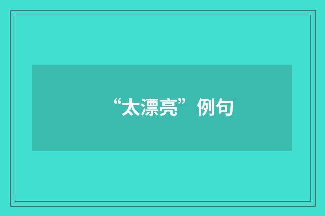 “太漂亮”例句