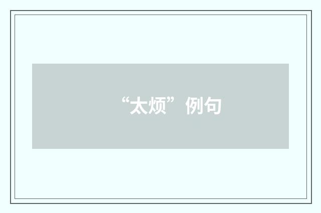 “太烦”例句