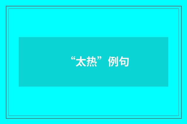 “太热”例句