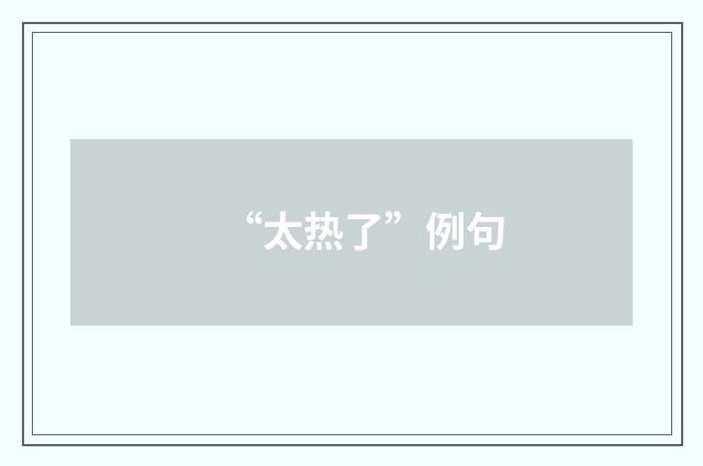 “太热了”例句