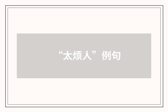 “太烦人”例句