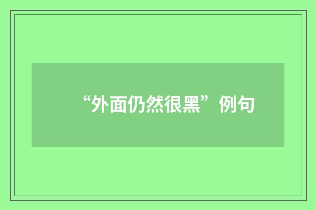 “外面仍然很黑”例句