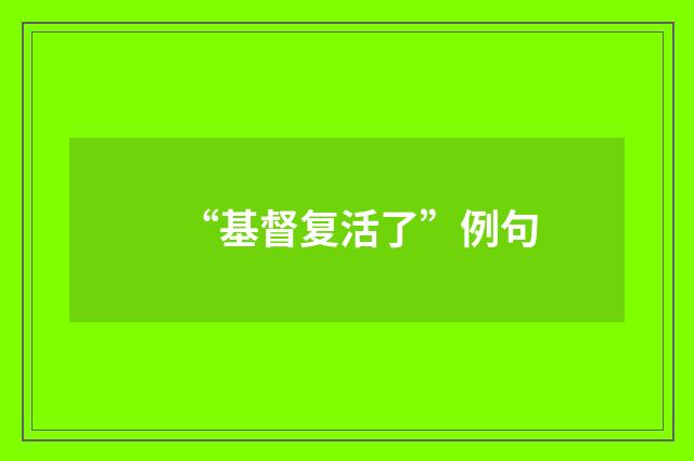 “基督复活了”例句