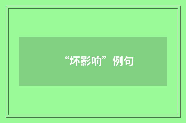 “坏影响”例句