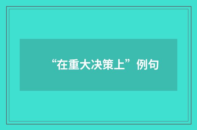 “在重大决策上”例句