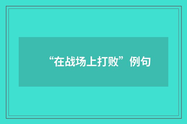 “在战场上打败”例句