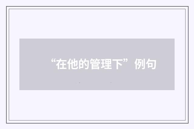 “在他的管理下”例句