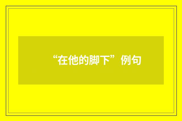 “在他的脚下”例句