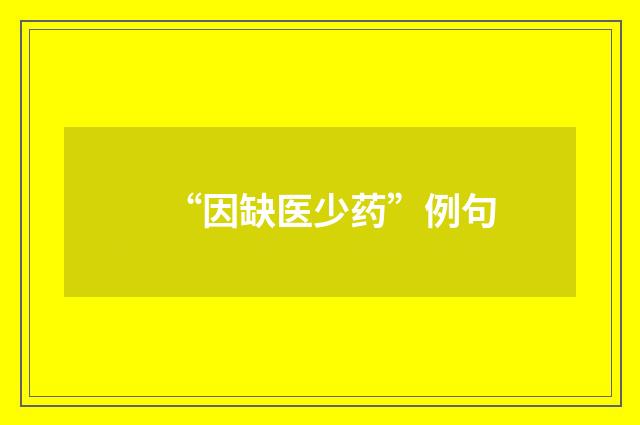“因缺医少药”例句