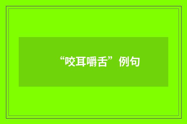 “咬耳嚼舌”例句