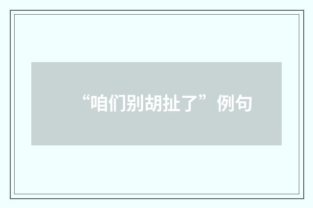 “咱们别胡扯了”例句
