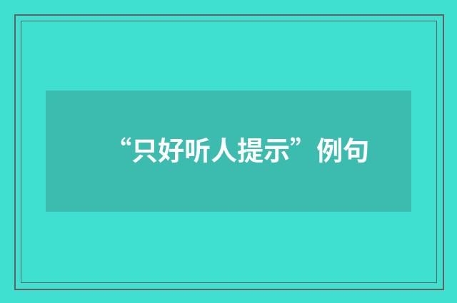 “只好听人提示”例句