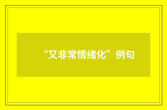 “又非常情绪化”例句