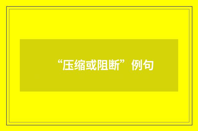 “压缩或阻断”例句