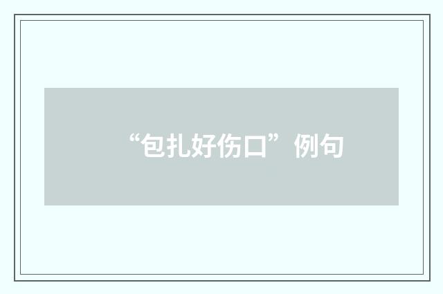 “包扎好伤口”例句