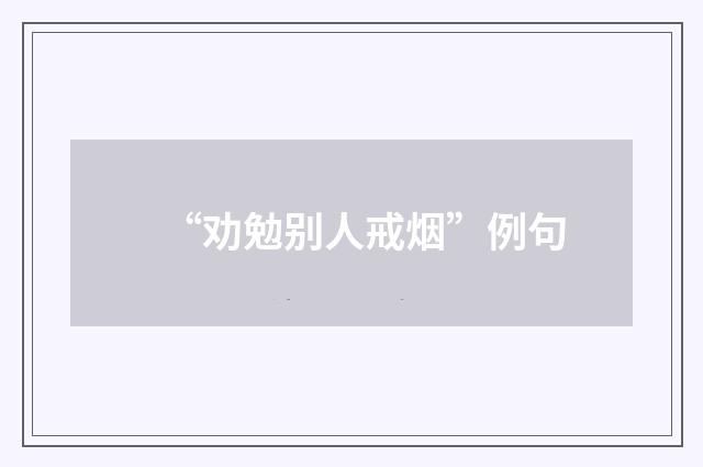 “劝勉别人戒烟”例句