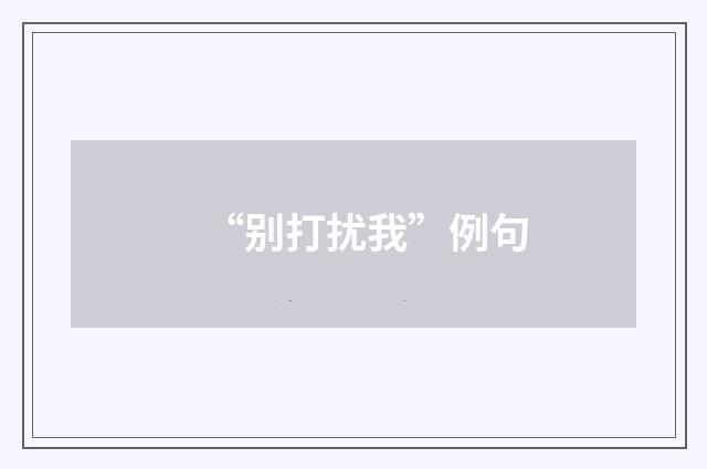 “别打扰我”例句