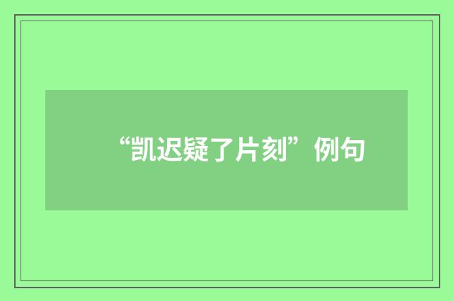 “凯迟疑了片刻”例句
