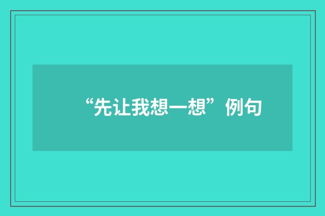 “先让我想一想”例句