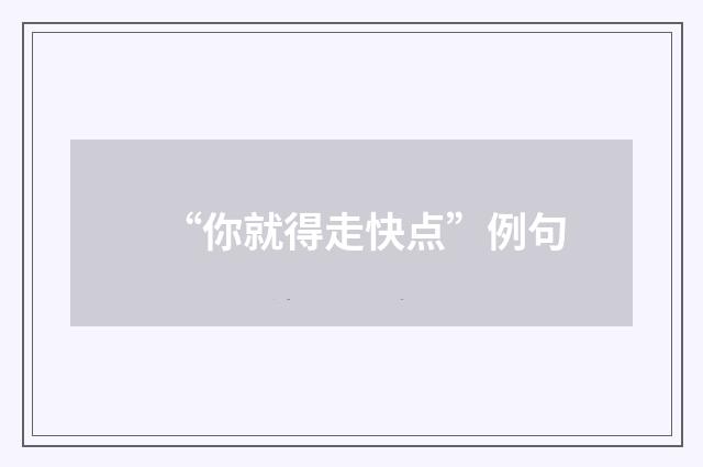 “你就得走快点”例句