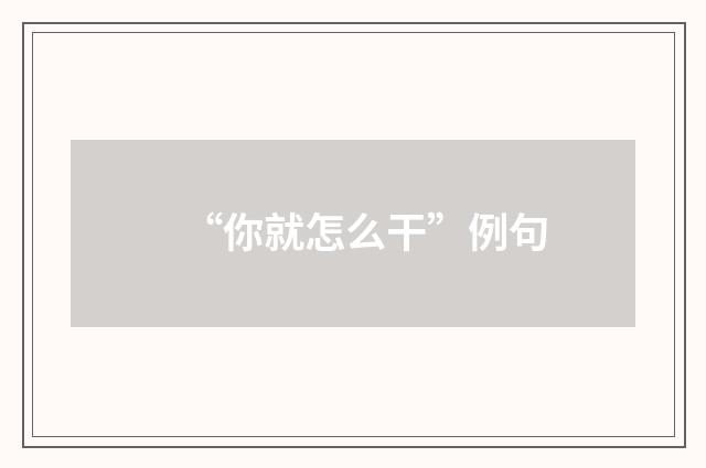 “你就怎么干”例句